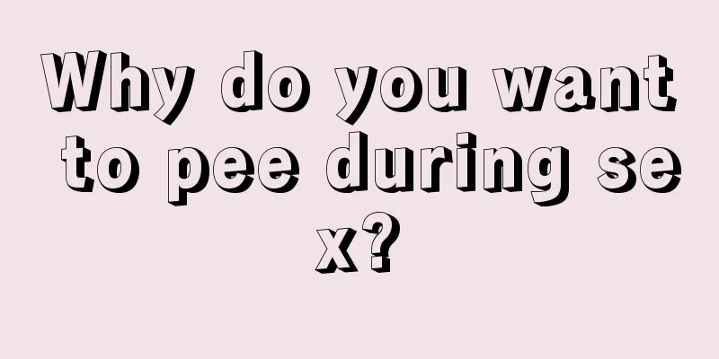 Why do you want to pee during sex?