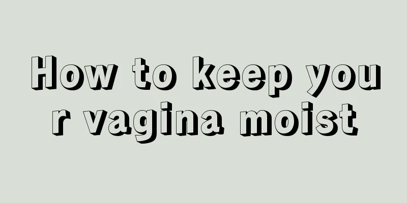 How to keep your vagina moist