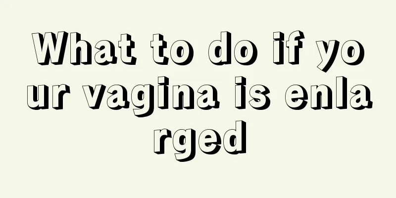 What to do if your vagina is enlarged