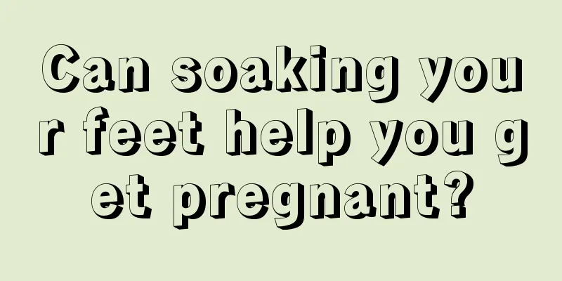 Can soaking your feet help you get pregnant?