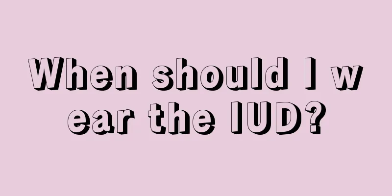 When should I wear the IUD?