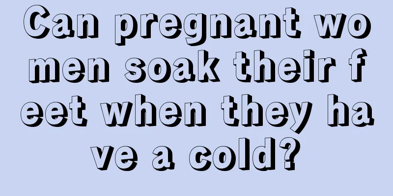 Can pregnant women soak their feet when they have a cold?