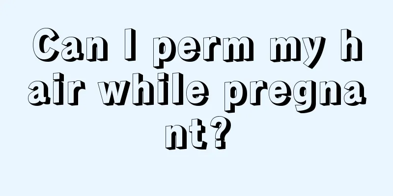 Can I perm my hair while pregnant?