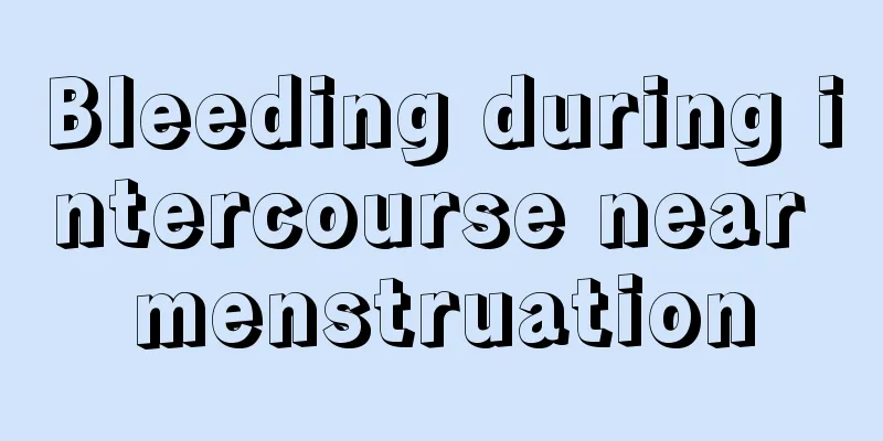 Bleeding during intercourse near menstruation