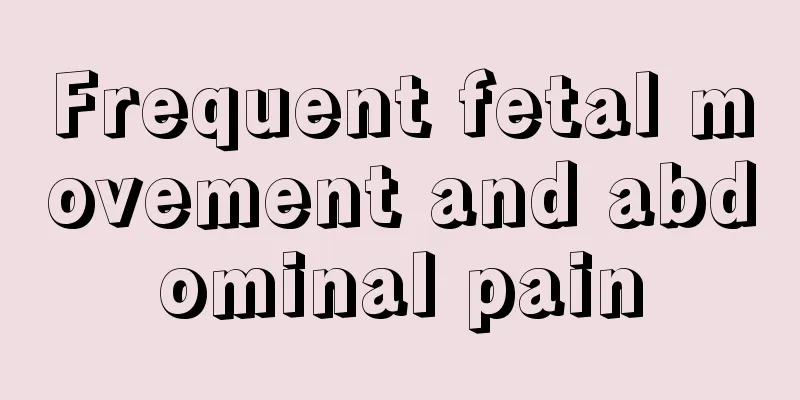 Frequent fetal movement and abdominal pain