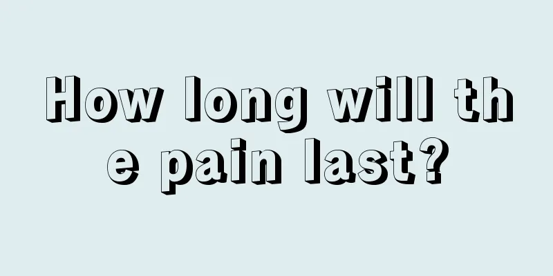 How long will the pain last?