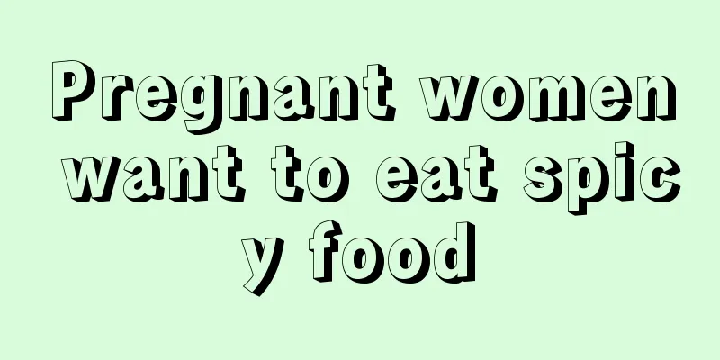 Pregnant women want to eat spicy food