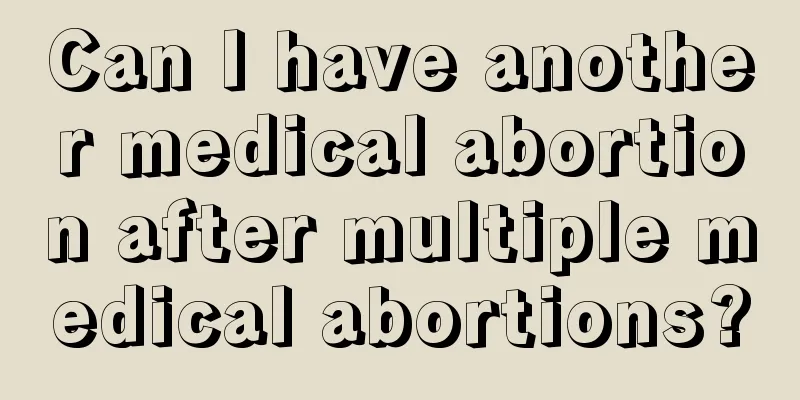 Can I have another medical abortion after multiple medical abortions?