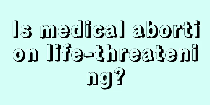 Is medical abortion life-threatening?