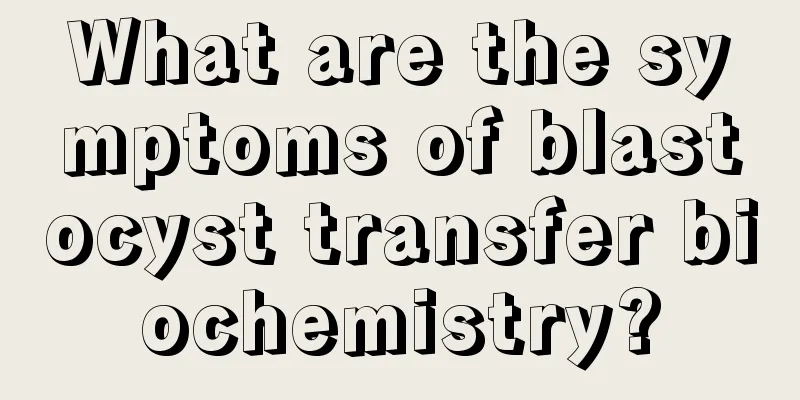 What are the symptoms of blastocyst transfer biochemistry?