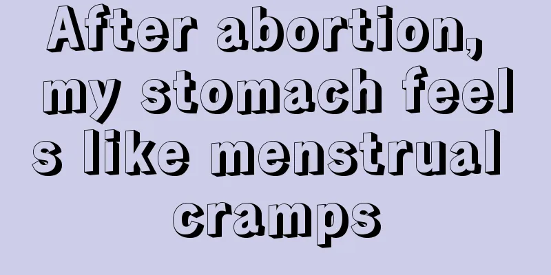 After abortion, my stomach feels like menstrual cramps