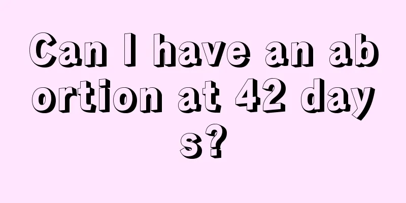 Can I have an abortion at 42 days?