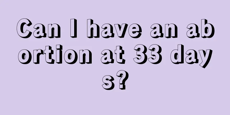 Can I have an abortion at 33 days?