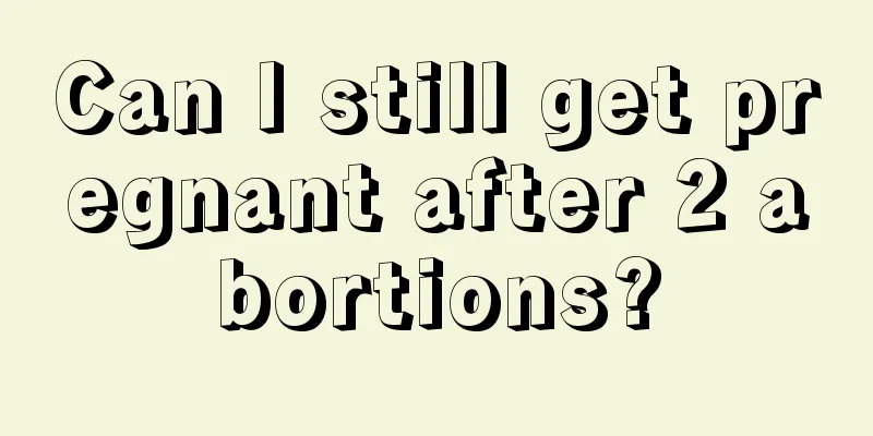 Can I still get pregnant after 2 abortions?