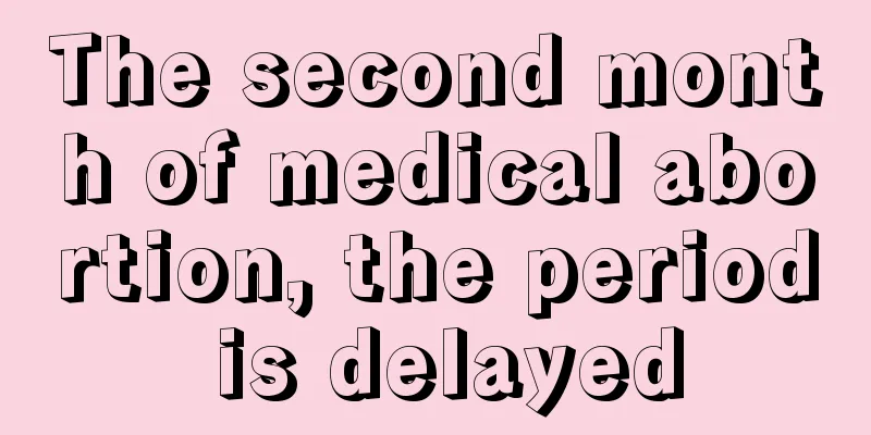 The second month of medical abortion, the period is delayed