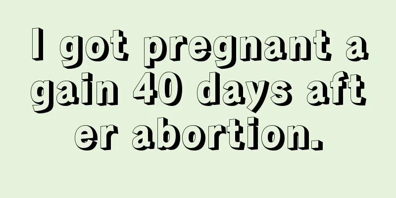 I got pregnant again 40 days after abortion.