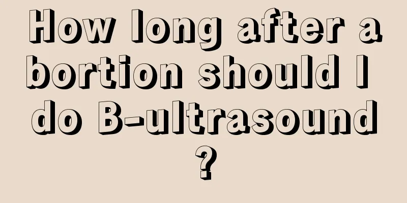 How long after abortion should I do B-ultrasound?