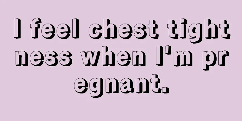 I feel chest tightness when I'm pregnant.