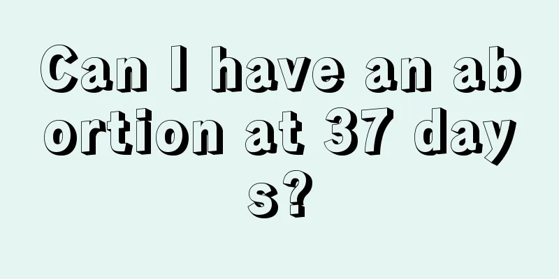 Can I have an abortion at 37 days?