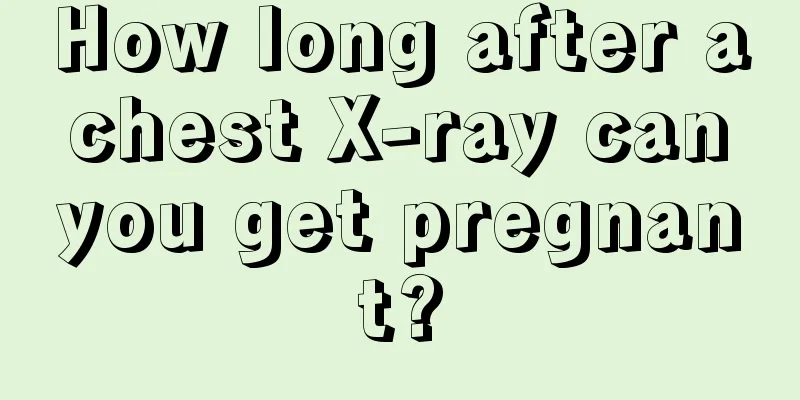 How long after a chest X-ray can you get pregnant?