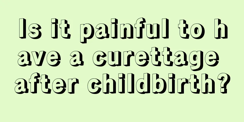 Is it painful to have a curettage after childbirth?