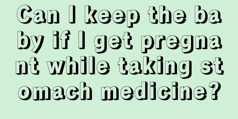 Can I keep the baby if I get pregnant while taking stomach medicine?