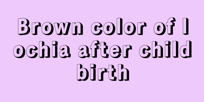 Brown color of lochia after childbirth