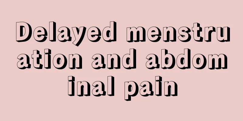 Delayed menstruation and abdominal pain