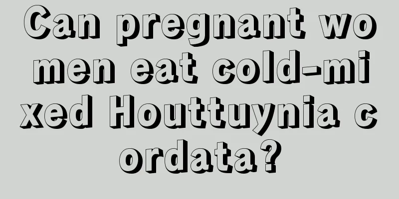 Can pregnant women eat cold-mixed Houttuynia cordata?