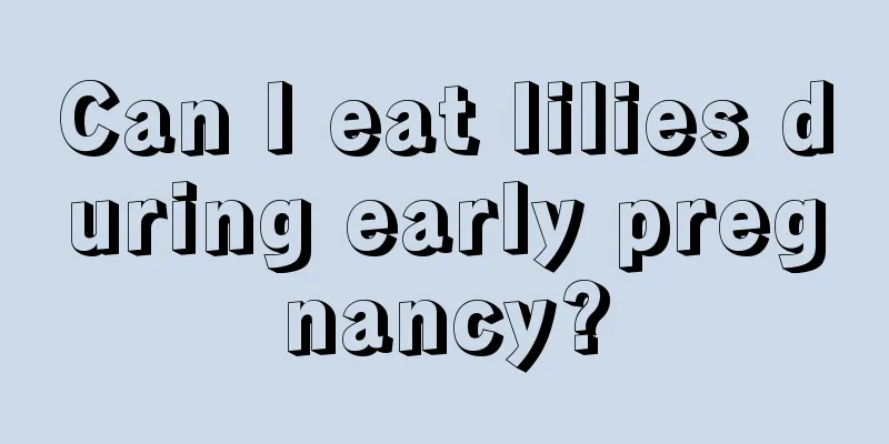 Can I eat lilies during early pregnancy?