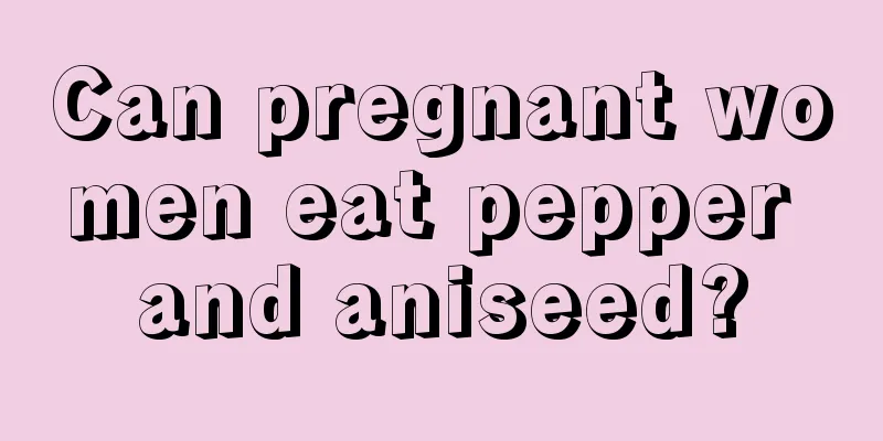 Can pregnant women eat pepper and aniseed?