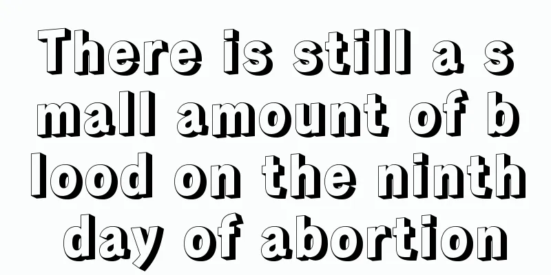 There is still a small amount of blood on the ninth day of abortion