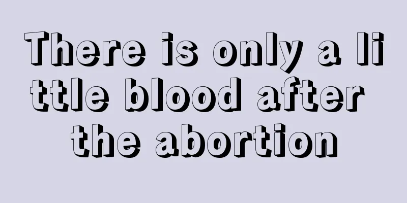 There is only a little blood after the abortion