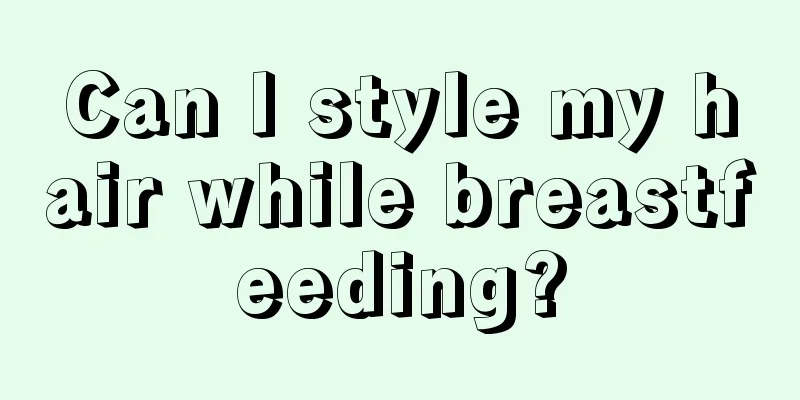 Can I style my hair while breastfeeding?