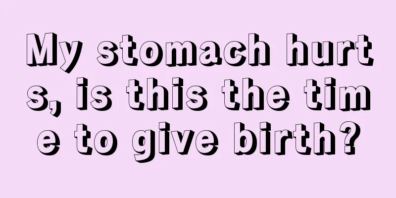 My stomach hurts, is this the time to give birth?