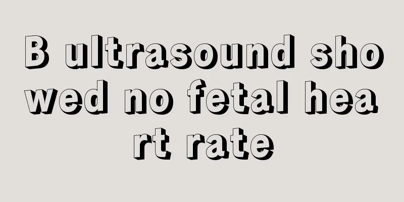 B ultrasound showed no fetal heart rate