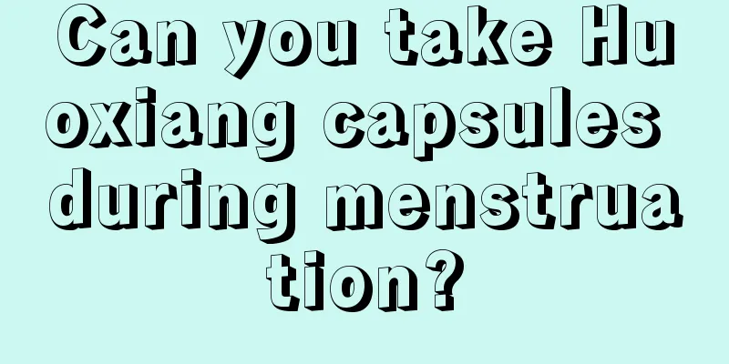 Can you take Huoxiang capsules during menstruation?