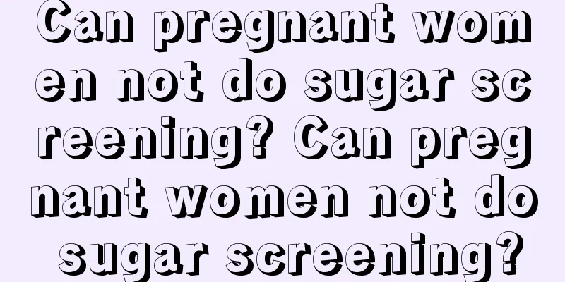 Can pregnant women not do sugar screening? Can pregnant women not do sugar screening?