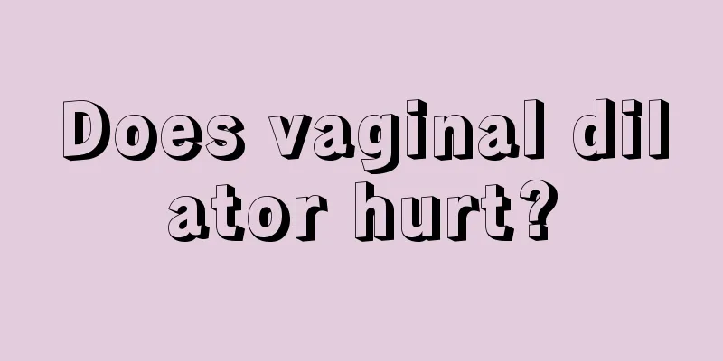 Does vaginal dilator hurt?