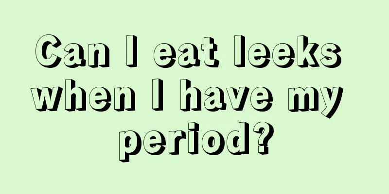 Can I eat leeks when I have my period?