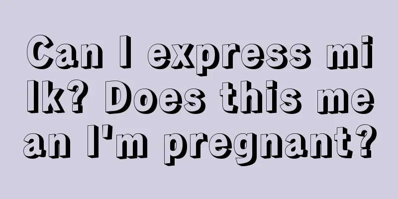 Can I express milk? Does this mean I'm pregnant?