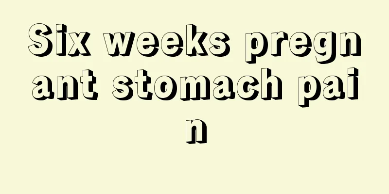 Six weeks pregnant stomach pain