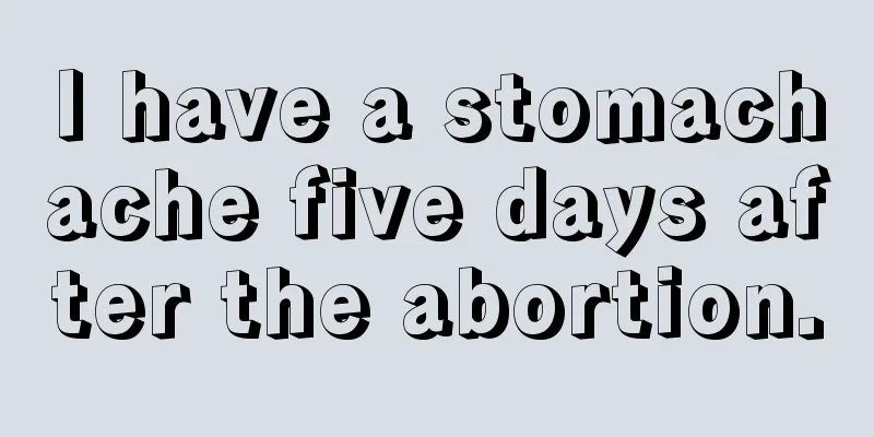 I have a stomachache five days after the abortion.