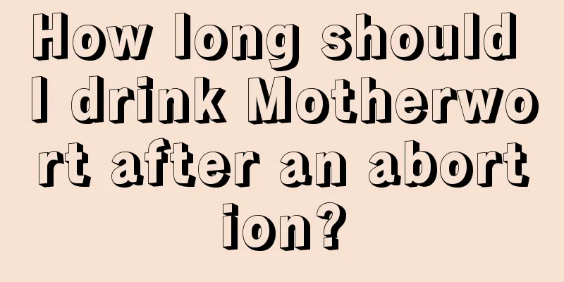 How long should I drink Motherwort after an abortion?