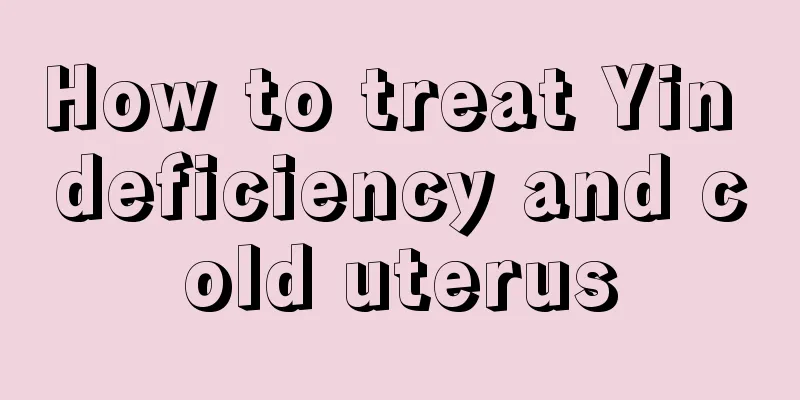 How to treat Yin deficiency and cold uterus