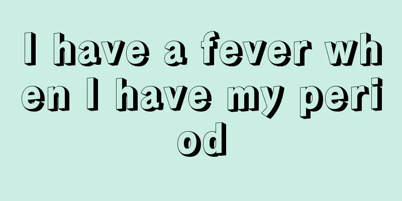 I have a fever when I have my period