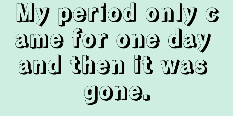 My period only came for one day and then it was gone.