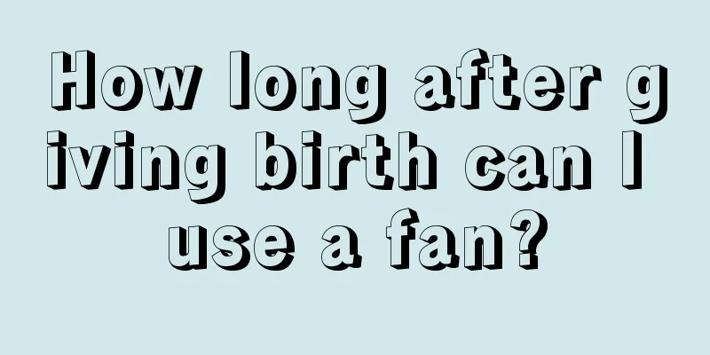 How long after giving birth can I use a fan?