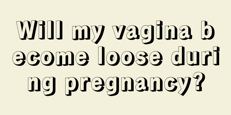 Will my vagina become loose during pregnancy?