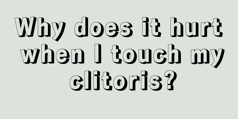 Why does it hurt when I touch my clitoris?